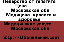 Лекарство от гепатита › Цена ­ 150 000 - Московская обл. Медицина, красота и здоровье » Медицинские услуги   . Московская обл.